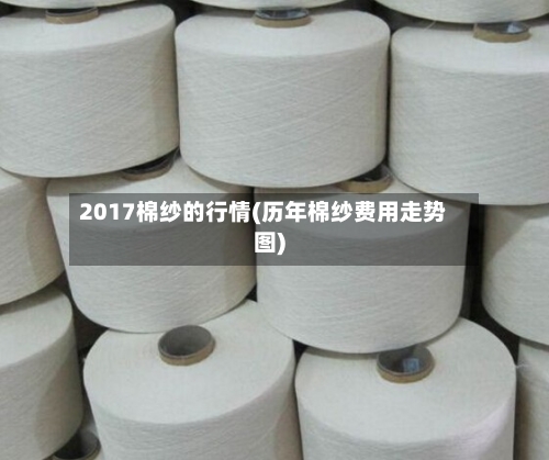 2017棉纱的行情(历年棉纱费用走势图)