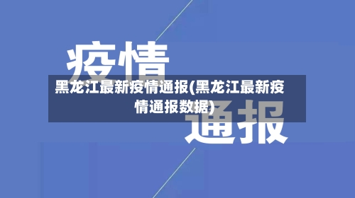 黑龙江最新疫情通报(黑龙江最新疫情通报数据)-第2张图片