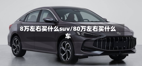 8万左右买什么suv/80万左右买什么车