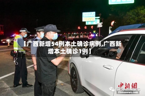 【广西新增54例本土确诊病例,广西新增本土确诊1例】-第2张图片