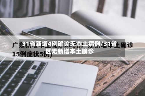 31省新增4例确诊无本土病例/31省区无新增本土确诊