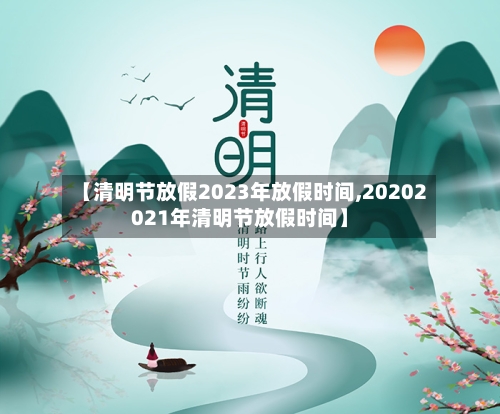 【清明节放假2023年放假时间,20202021年清明节放假时间】-第3张图片