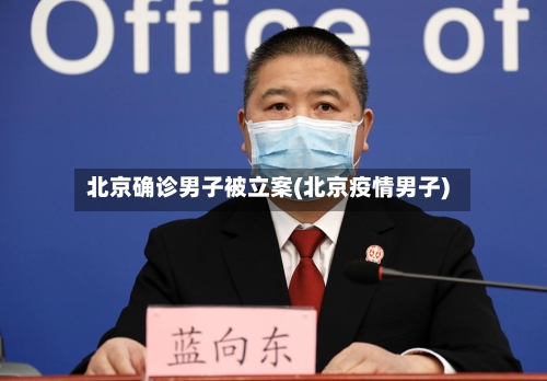 北京确诊男子被立案(北京疫情男子)
