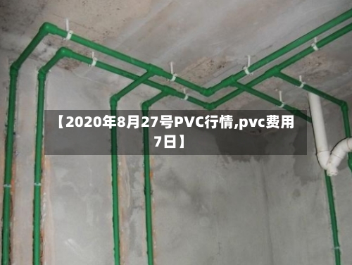 【2020年8月27号PVC行情,pvc费用7日】