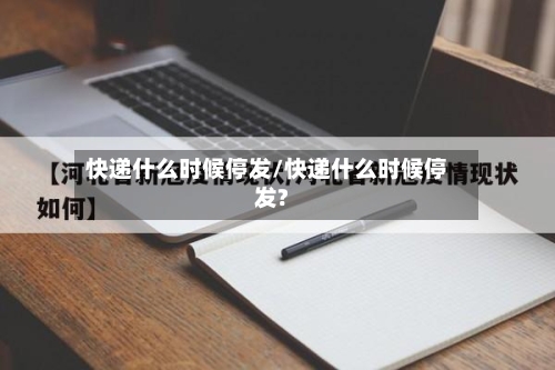 快递什么时候停发/快递什么时候停发?