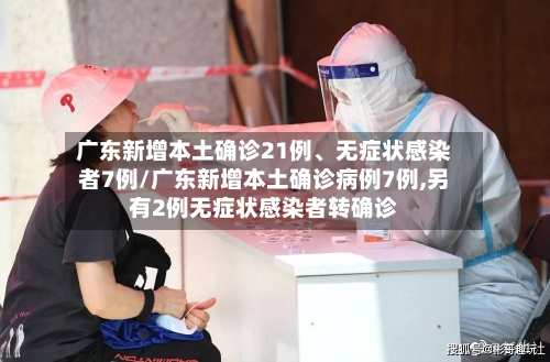 广东新增本土确诊21例、无症状感染者7例/广东新增本土确诊病例7例,另有2例无症状感染者转确诊