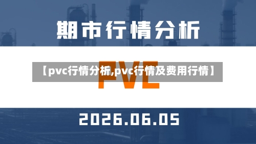 【pvc行情分析,pvc行情及费用行情】-第2张图片