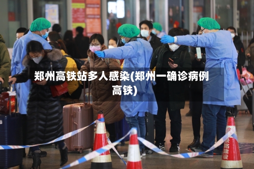郑州高铁站多人感染(郑州一确诊病例高铁)