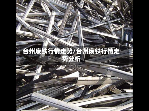 台州废铁行情走势/台州废铁行情走势分析-第2张图片