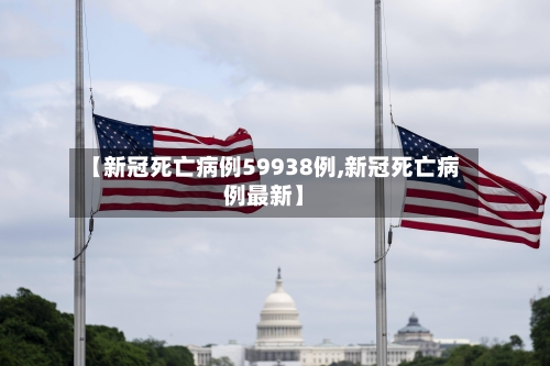 【新冠死亡病例59938例,新冠死亡病例最新】