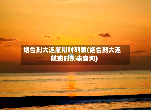 烟台到大连航班时刻表(烟台到大连航班时刻表查询)-第2张图片