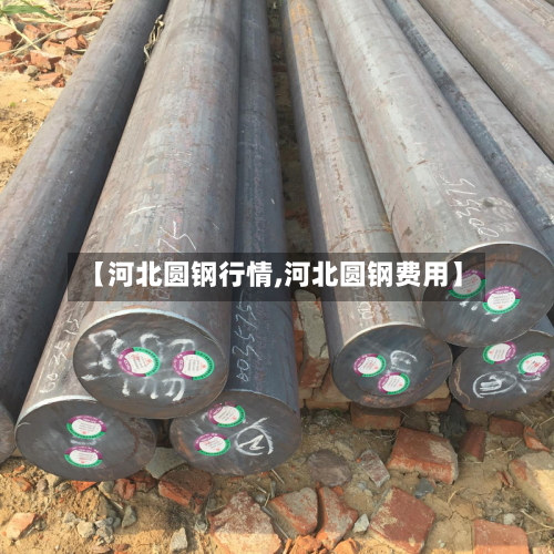 【河北圆钢行情,河北圆钢费用】