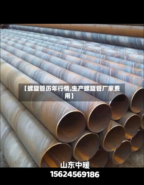 【螺旋管历年行情,生产螺旋管厂家费用】