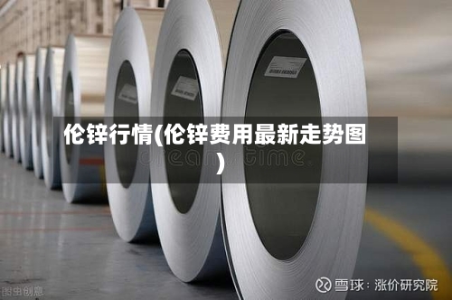 伦锌行情(伦锌费用最新走势图)-第2张图片