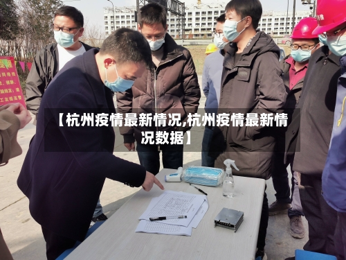 【杭州疫情最新情况,杭州疫情最新情况数据】-第3张图片