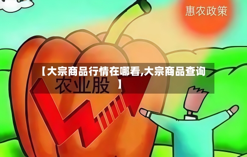 【大宗商品行情在哪看,大宗商品查询】-第2张图片
