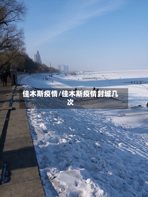 佳木斯疫情/佳木斯疫情封城几次-第3张图片
