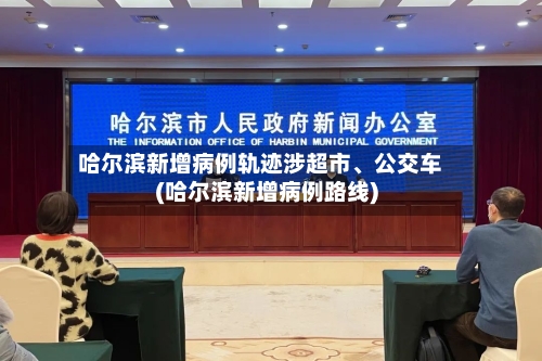 哈尔滨新增病例轨迹涉超市、公交车(哈尔滨新增病例路线)-第3张图片