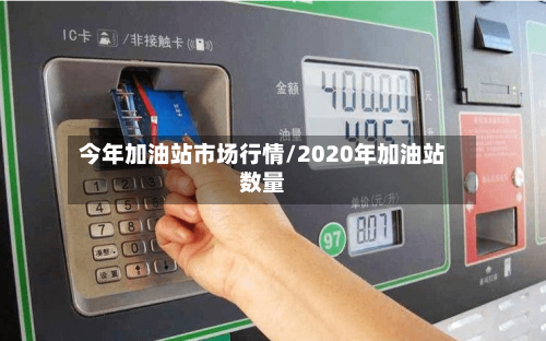 今年加油站市场行情/2020年加油站数量-第2张图片