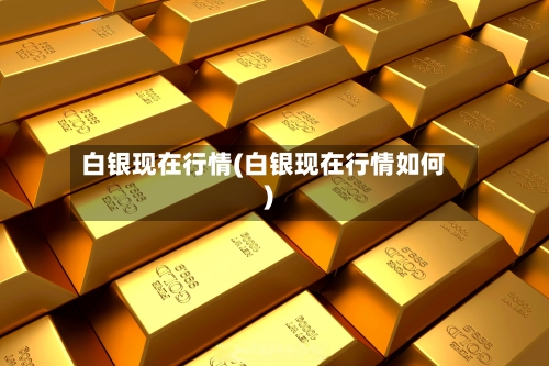 白银现在行情(白银现在行情如何)-第2张图片
