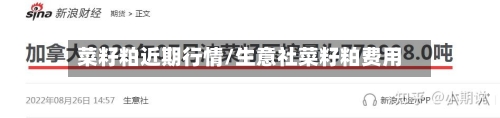 菜籽粕近期行情/生意社菜籽粕费用-第2张图片