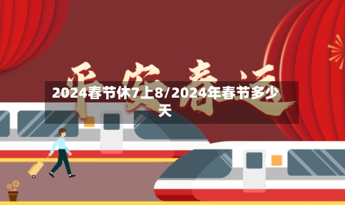 2024春节休7上8/2024年春节多少天-第2张图片