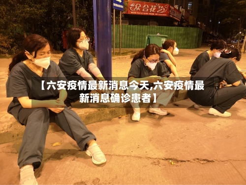 【六安疫情最新消息今天,六安疫情最新消息确诊患者】