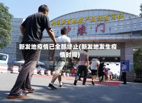 新发地疫情已全部终止(新发地发生疫情时间)-第3张图片