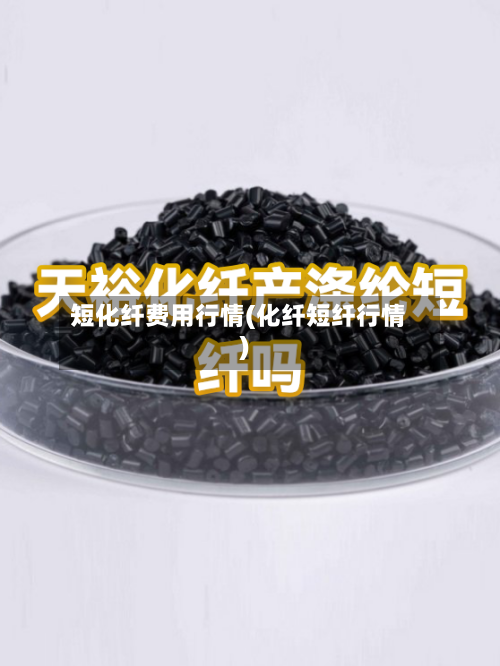 短化纤费用行情(化纤短纤行情)