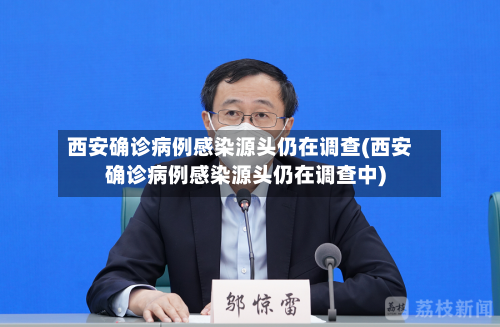 西安确诊病例感染源头仍在调查(西安确诊病例感染源头仍在调查中)