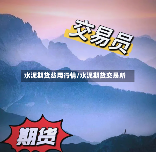 水泥期货费用行情/水泥期货交易所