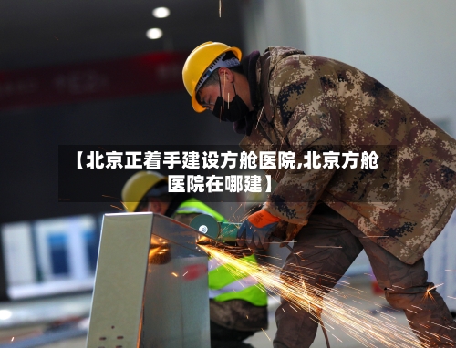 【北京正着手建设方舱医院,北京方舱医院在哪建】-第2张图片