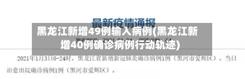 黑龙江新增49例输入病例(黑龙江新增40例确诊病例行动轨迹)