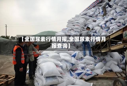 【全国尿素行情月报,全国尿素行情月报查询】-第2张图片