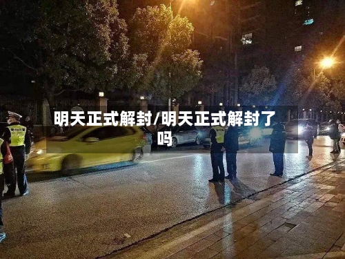 明天正式解封/明天正式解封了吗-第3张图片