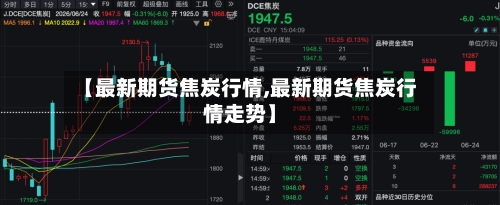 【最新期货焦炭行情,最新期货焦炭行情走势】