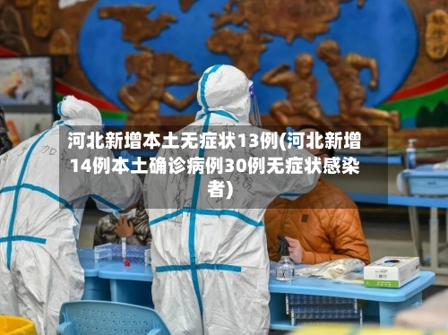 河北新增本土无症状13例(河北新增14例本土确诊病例30例无症状感染者)