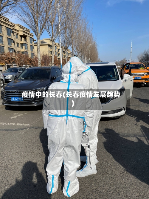 疫情中的长春(长春疫情发展趋势)