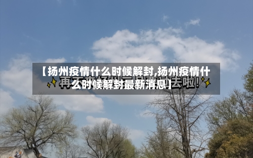 【扬州疫情什么时候解封,扬州疫情什么时候解封最新消息】-第2张图片