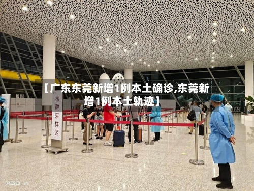 【广东东莞新增1例本土确诊,东莞新增1例本土轨迹】-第2张图片