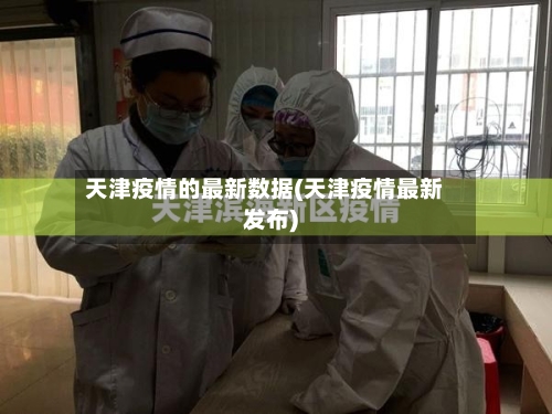 天津疫情的最新数据(天津疫情最新发布)-第3张图片
