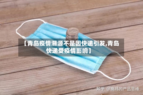 【青岛疫情溯源不是因快递引发,青岛快递受疫情影响】-第2张图片