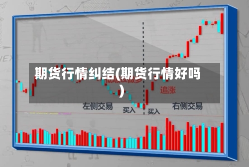 期货行情纠结(期货行情好吗)
