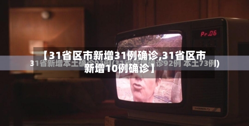【31省区市新增31例确诊,31省区市新增10例确诊】-第2张图片