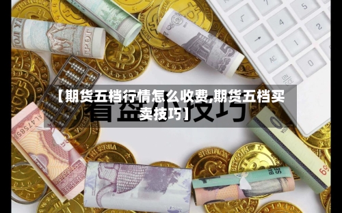 【期货五档行情怎么收费,期货五档买卖技巧】