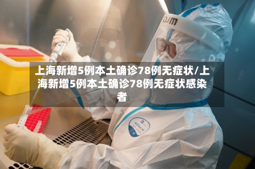 上海新增5例本土确诊78例无症状/上海新增5例本土确诊78例无症状感染者