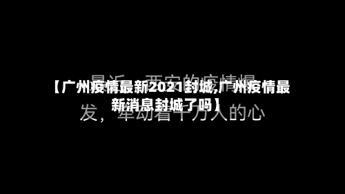 【广州疫情最新2021封城,广州疫情最新消息封城了吗】