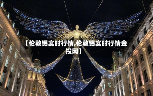 【伦敦锡实时行情,伦敦锡实时行情金投网】