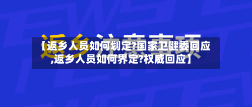 【返乡人员如何划定?国家卫健委回应,返乡人员如何界定?权威回应】