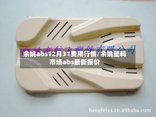 余姚abs12月31费用行情/余姚塑料市场abs最新报价-第2张图片